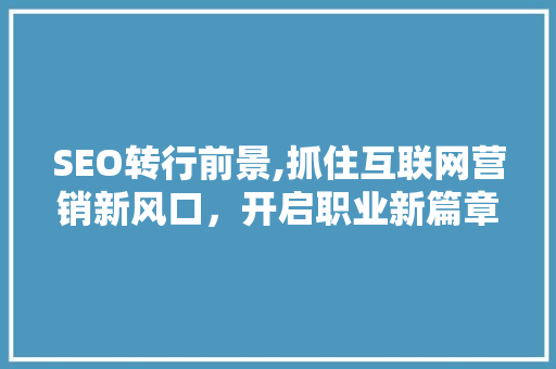 SEO转行前景,抓住互联网营销新风口，开启职业新篇章