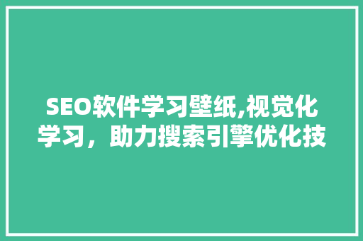 SEO软件学习壁纸,视觉化学习，助力搜索引擎优化技能提升