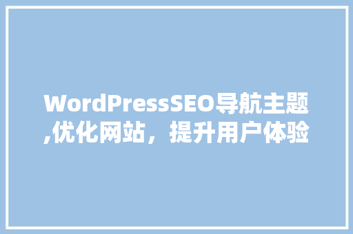 WordPressSEO导航主题,优化网站，提升用户体验的利器  第1张