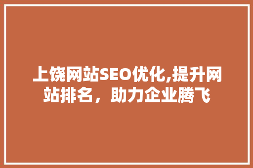 上饶网站SEO优化,提升网站排名，助力企业腾飞