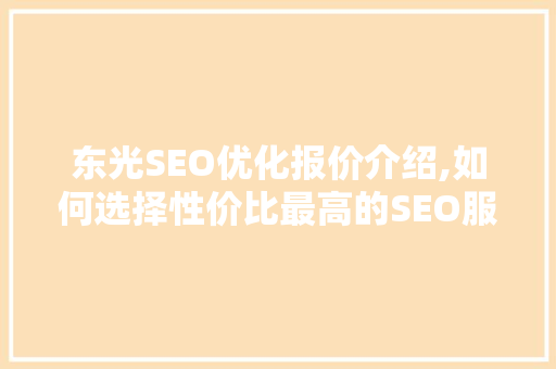 东光SEO优化报价介绍,如何选择性价比最高的SEO服务