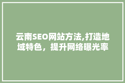 云南SEO网站方法,打造地域特色，提升网络曝光率