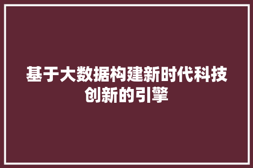基于大数据构建新时代科技创新的引擎  第1张