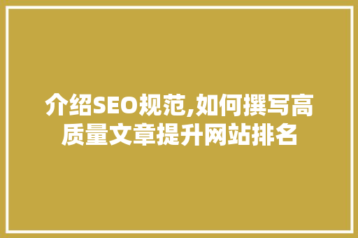 介绍SEO规范,如何撰写高质量文章提升网站排名