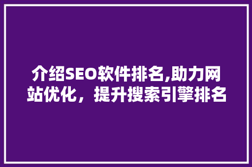 介绍SEO软件排名,助力网站优化，提升搜索引擎排名之路