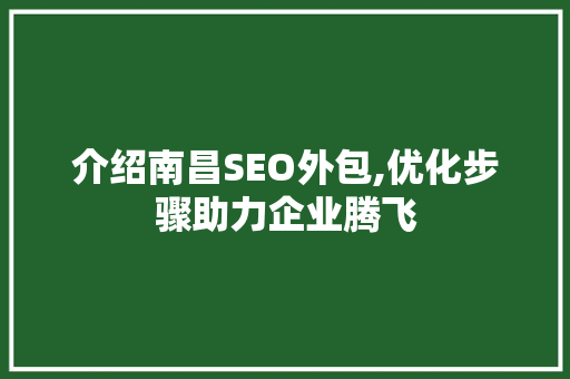 介绍南昌SEO外包,优化步骤助力企业腾飞