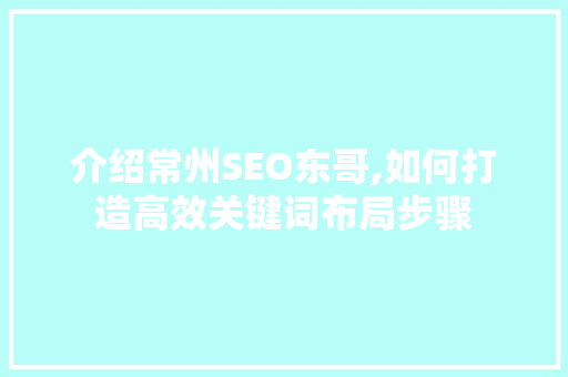 介绍常州SEO东哥,如何打造高效关键词布局步骤