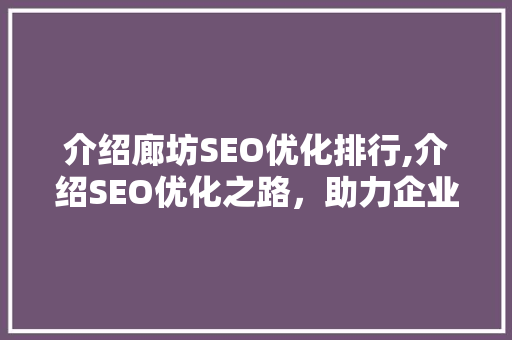 介绍廊坊SEO优化排行,介绍SEO优化之路，助力企业腾飞  第1张