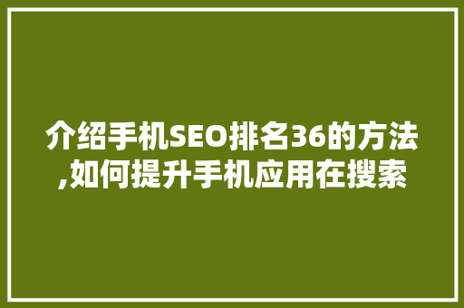 介绍手机SEO排名36的方法,如何提升手机应用在搜索引擎中的曝光率