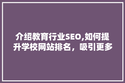介绍教育行业SEO,如何提升学校网站排名，吸引更多学生