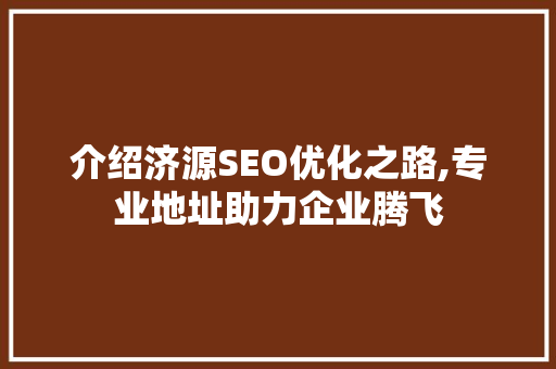介绍济源SEO优化之路,专业地址助力企业腾飞