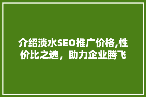 介绍淡水SEO推广价格,性价比之选，助力企业腾飞