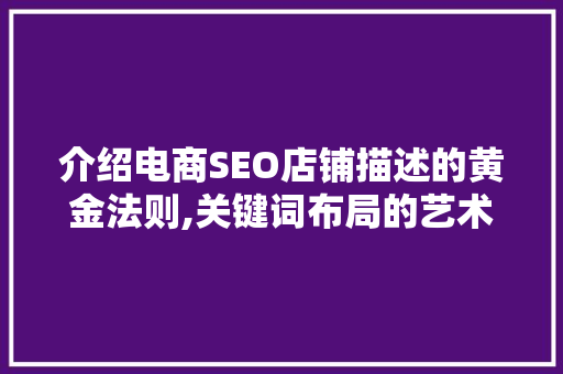 介绍电商SEO店铺描述的黄金法则,关键词布局的艺术