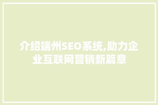 介绍端州SEO系统,助力企业互联网营销新篇章