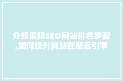 介绍贵阳SEO网站排名步骤,如何提升网站在搜索引擎中的竞争力