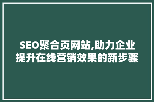 SEO聚合页网站,助力企业提升在线营销效果的新步骤