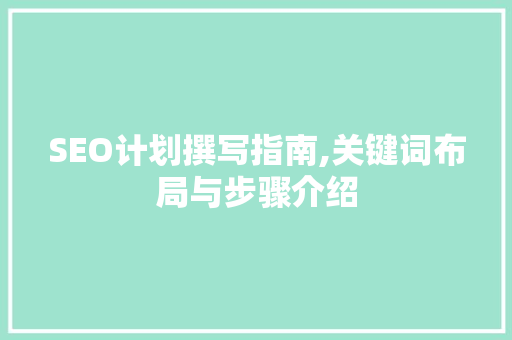 SEO计划撰写指南,关键词布局与步骤介绍