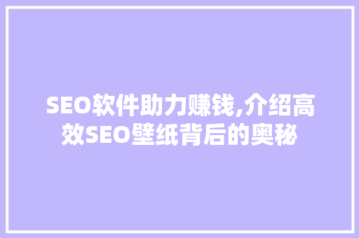 SEO软件助力赚钱,介绍高效SEO壁纸背后的奥秘