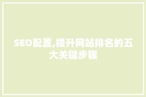 SEO配置,提升网站排名的五大关键步骤