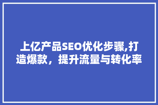 上亿产品SEO优化步骤,打造爆款，提升流量与转化率