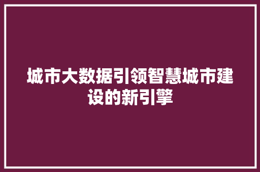 城市大数据引领智慧城市建设的新引擎