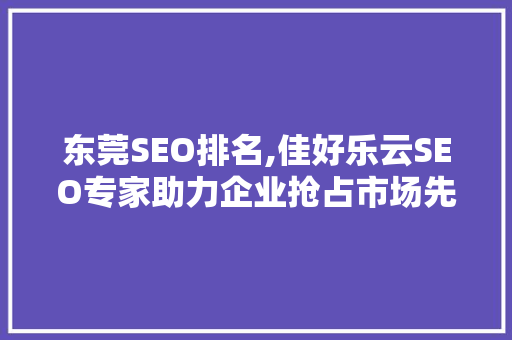 东莞SEO排名,佳好乐云SEO专家助力企业抢占市场先机