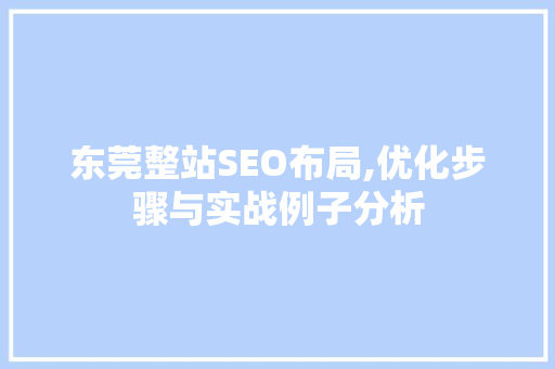 东莞整站SEO布局,优化步骤与实战例子分析