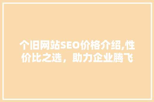 个旧网站SEO价格介绍,性价比之选，助力企业腾飞