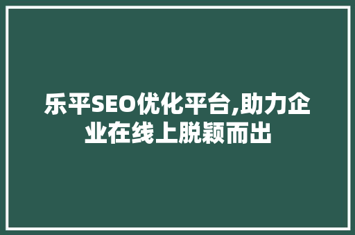 乐平SEO优化平台,助力企业在线上脱颖而出
