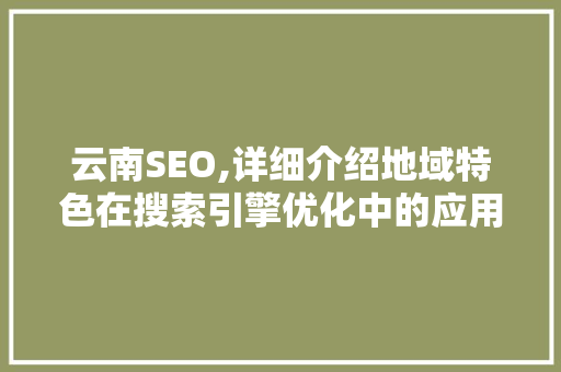 云南SEO,详细介绍地域特色在搜索引擎优化中的应用