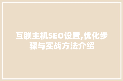 互联主机SEO设置,优化步骤与实战方法介绍