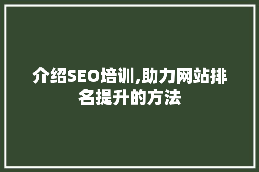 介绍SEO培训,助力网站排名提升的方法
