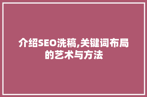 介绍SEO洗稿,关键词布局的艺术与方法