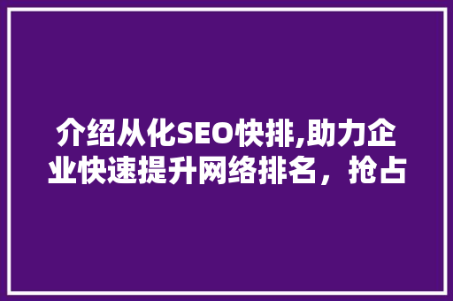 介绍从化SEO快排,助力企业快速提升网络排名，抢占市场先机