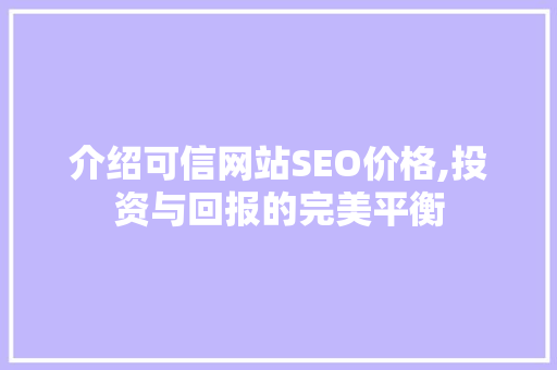 介绍可信网站SEO价格,投资与回报的完美平衡
