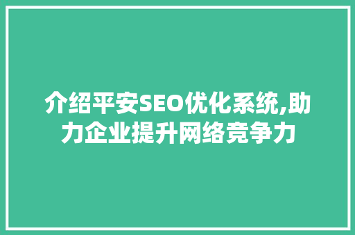 介绍平安SEO优化系统,助力企业提升网络竞争力