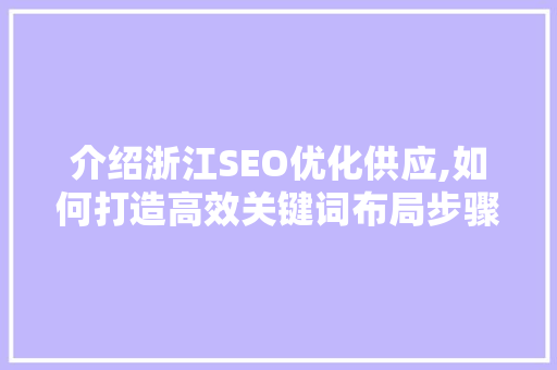 介绍浙江SEO优化供应,如何打造高效关键词布局步骤
