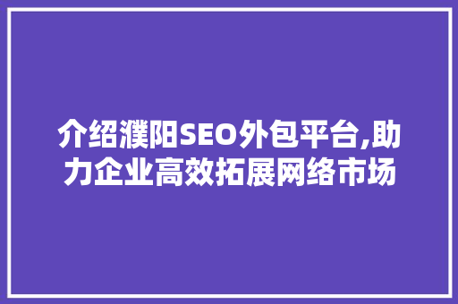 介绍濮阳SEO外包平台,助力企业高效拓展网络市场
