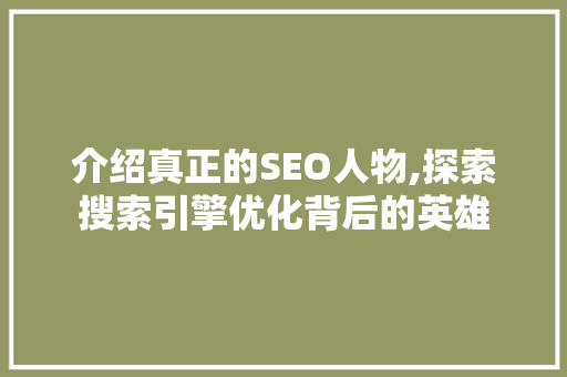 介绍真正的SEO人物,探索搜索引擎优化背后的英雄