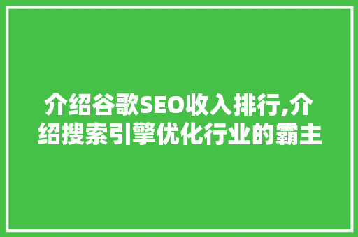 介绍谷歌SEO收入排行,介绍搜索引擎优化行业的霸主地位