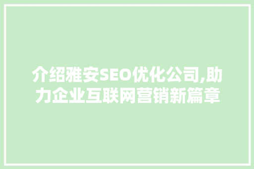 介绍雅安SEO优化公司,助力企业互联网营销新篇章
