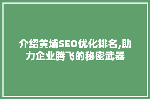 介绍黄埔SEO优化排名,助力企业腾飞的秘密武器