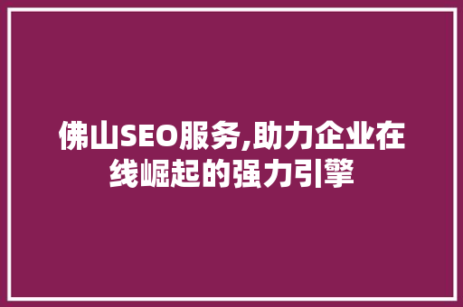 佛山SEO服务,助力企业在线崛起的强力引擎