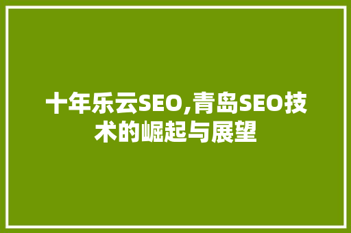 十年乐云SEO,青岛SEO技术的崛起与展望