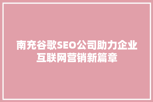 南充谷歌SEO公司助力企业互联网营销新篇章