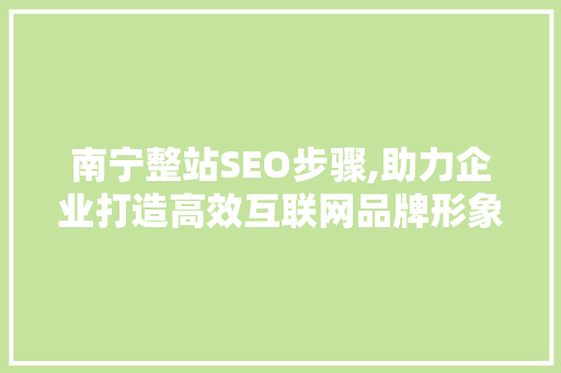 南宁整站SEO步骤,助力企业打造高效互联网品牌形象