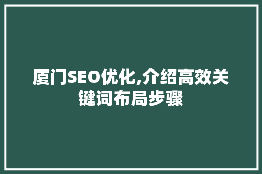 厦门SEO优化,介绍高效关键词布局步骤