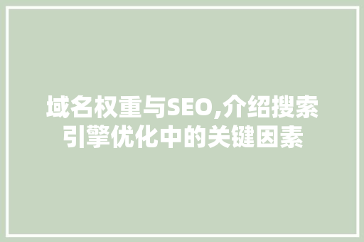域名权重与SEO,介绍搜索引擎优化中的关键因素