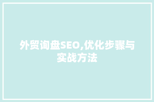 外贸询盘SEO,优化步骤与实战方法