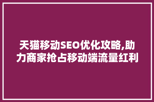 天猫移动SEO优化攻略,助力商家抢占移动端流量红利